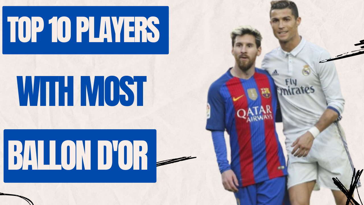 Top 10 Players With Most Ballon d'or